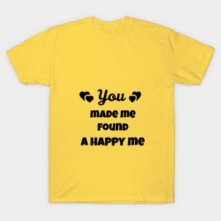 you made me found a happy me T-Shirt